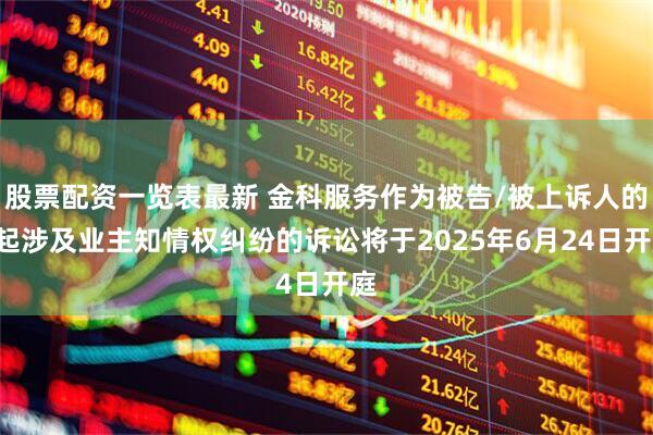 股票配资一览表最新 金科服务作为被告/被上诉人的3起涉及业主知情权纠纷的诉讼将于2025年6月24日开庭