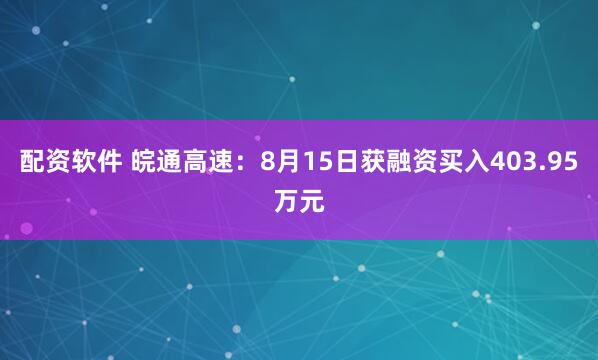 配资软件 皖通高速：8月15日获融资买入403.95万元