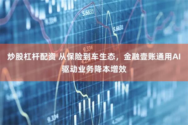 炒股杠杆配资 从保险到车生态，金融壹账通用AI驱动业务降本增效