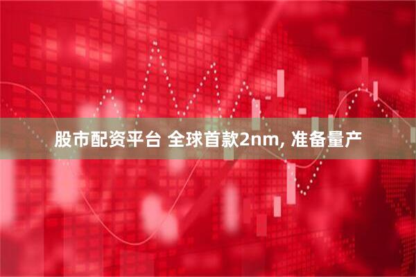 股市配资平台 全球首款2nm, 准备量产
