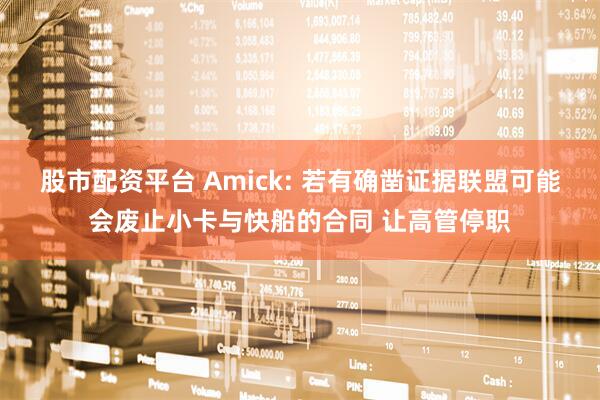 股市配资平台 Amick: 若有确凿证据联盟可能会废止小卡与快船的合同 让高管停职