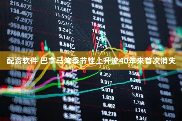配资软件 巴拿马湾季节性上升流40年来首次消失