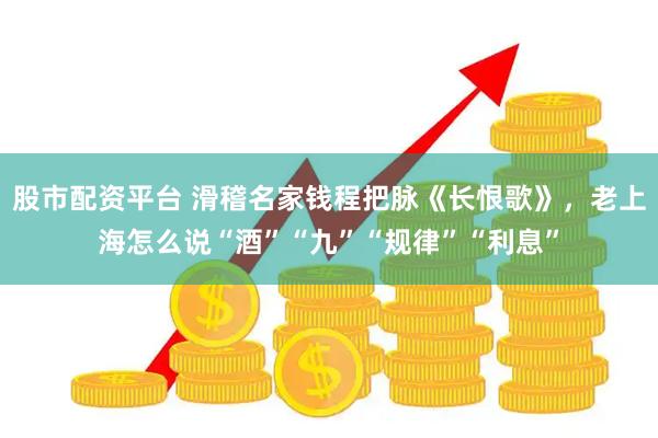 股市配资平台 滑稽名家钱程把脉《长恨歌》，老上海怎么说“酒”“九”“规律”“利息”