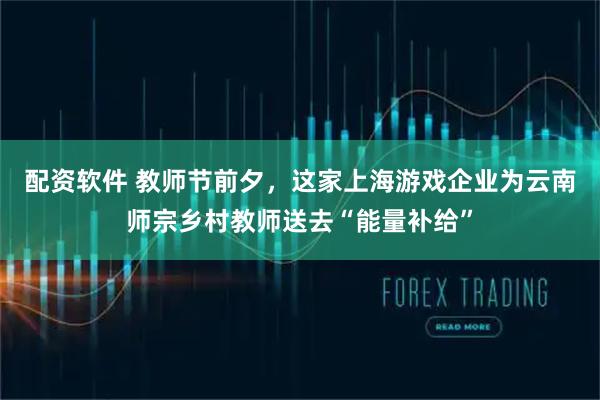 配资软件 教师节前夕，这家上海游戏企业为云南师宗乡村教师送去“能量补给”