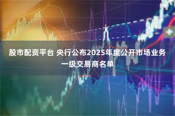 股市配资平台 央行公布2025年度公开市场业务一级交易商名单