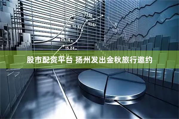 股市配资平台 扬州发出金秋旅行邀约