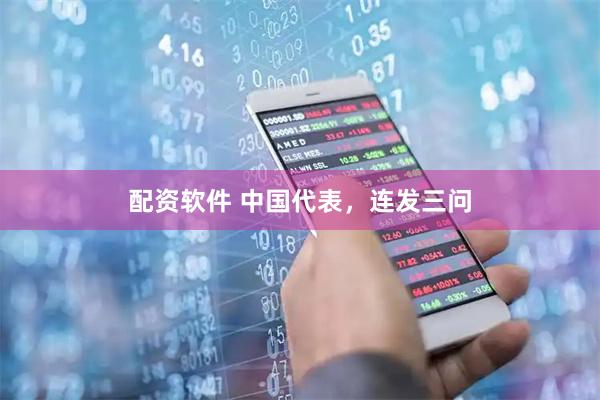 配资软件 中国代表，连发三问